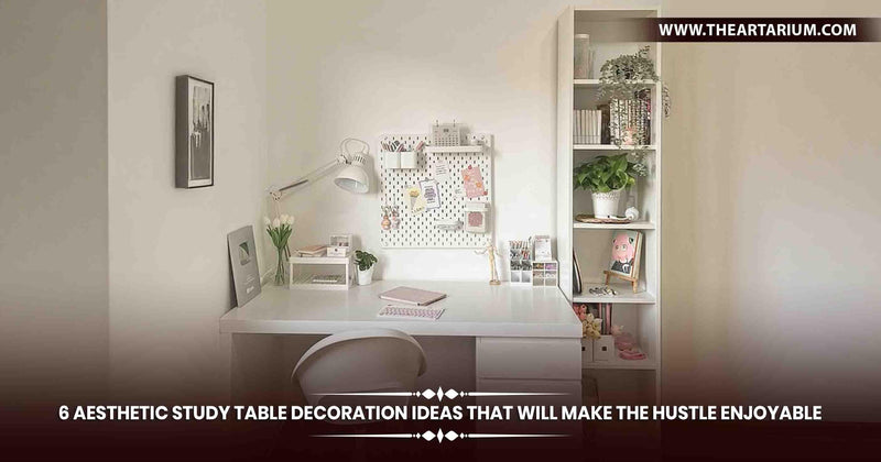 6 Aesthetic Study Table Decoration Ideas That Will Make the Hustle Enjoyable